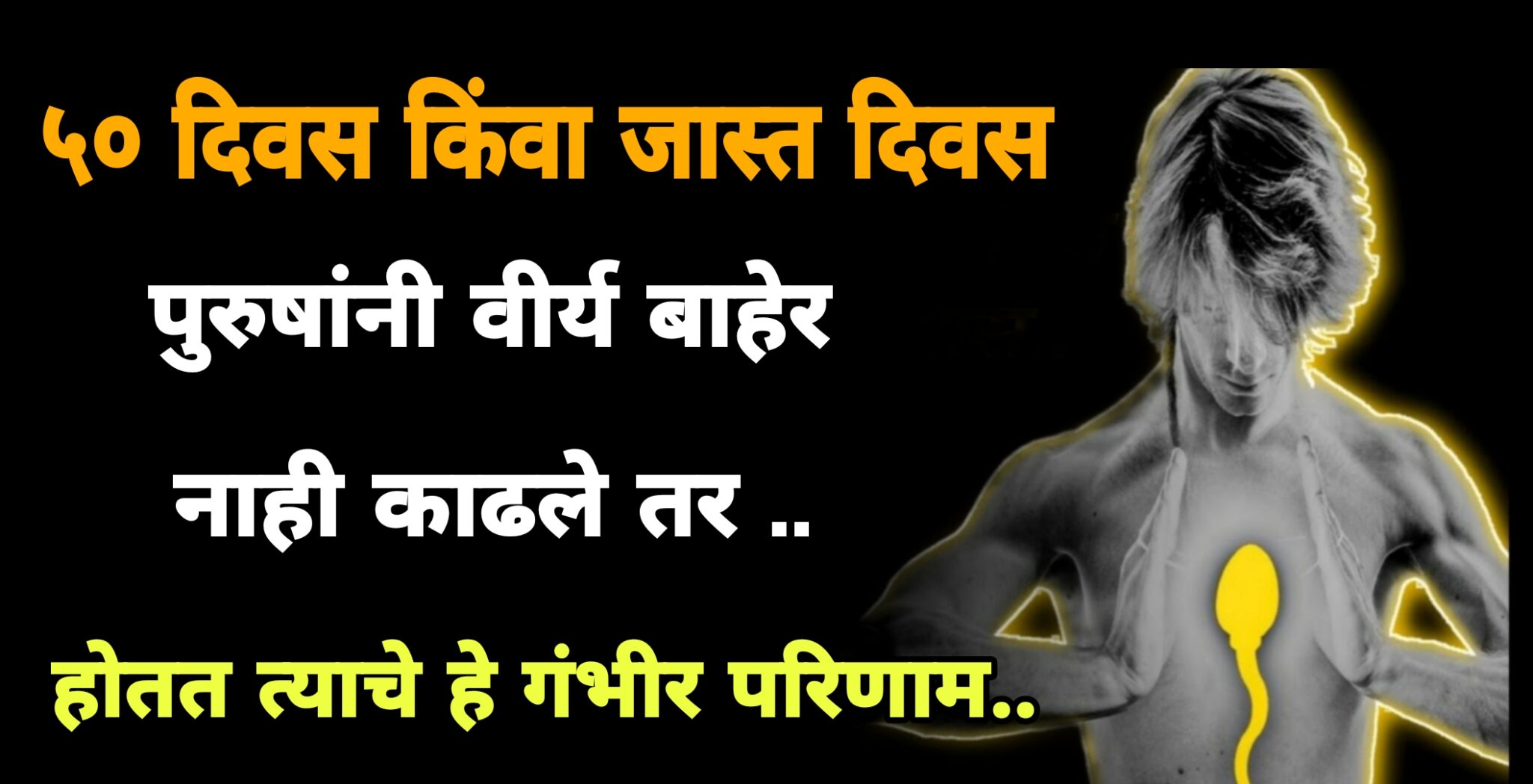 ५० दिवस किंवा जास्त कालावधीत वी’र्य बाहेर नाही काढले तर आपल्या शरीरावर काय परिणाम होतात..