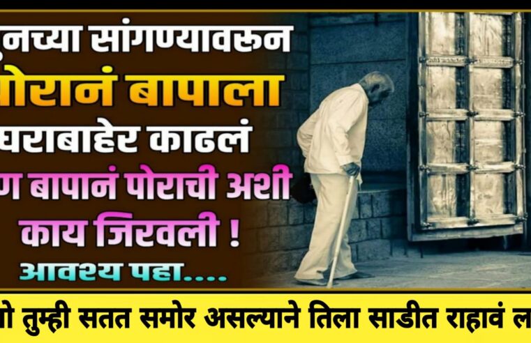 बायकोच्या सांगण्यावरून पोरानं बापाला घराबाहेर काढलं.. म्हणाला तुम्ही सतत समोर असल्याने तिला नेहमी साडीत रहाव लागत.. पण बापानं त्यांच्यासोबत जे काही केले ते पाहून तुम्हालाही..